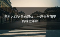 黑料入口这条自媒体：一场悄然而至的味觉革命