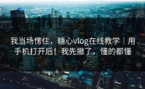 我当场愣住，糖心vlog在线教学｜用手机打开后！我先撤了，懂的都懂