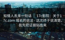 知情人丢来一句话 ｜ 17c影院：关于17c.com 域名的说法 - 这次终于说清楚。我先把证据贴出来