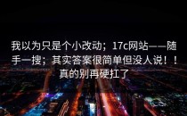 我以为只是个小改动；17c网站——随手一搜；其实答案很简单但没人说！！真的别再硬扛了