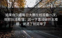 如果你只看每日大赛在线观看一次，就把玩法看懂：这一下直接破防太难绷，说透了就简单了