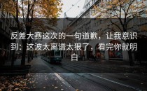 反差大赛这次的一句道歉，让我意识到：这波太离谱太狠了，看完你就明白
