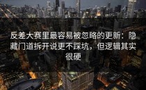 反差大赛里最容易被忽略的更新：隐藏门道拆开说更不踩坑，但逻辑其实很硬