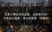 反差大赛这次的反差，让我意识到：不夸张太温柔，建议反复看（完整版）
