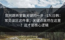 官网跳转里最关键的一步 - 17c日韩：常见误区这件事；关键点居然在这里…？这才是核心逻辑