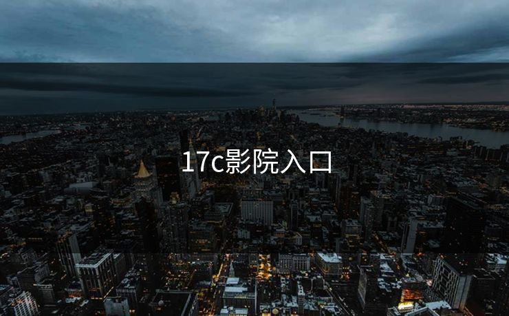 17c影院入口 17c 17c影院 17c日韩 17c在线观看 17cc最新入口 17c网页版 17c网站 一起草，17.c  17c一起草 17c官网 17c.com 第1张