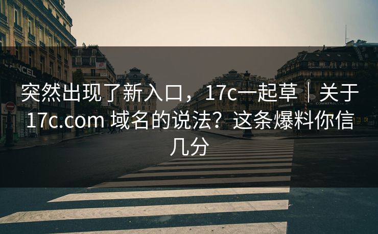 突然出现了新入口，17c一起草｜关于17c.com 域名的说法？这条爆料你信几分  第1张