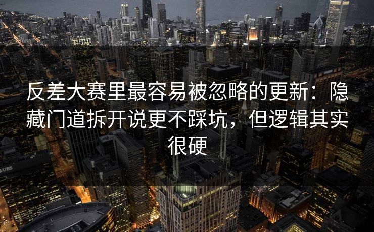 反差大赛里最容易被忽略的更新：隐藏门道拆开说更不踩坑，但逻辑其实很硬  第1张
