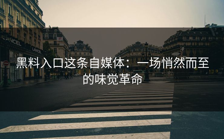 黑料入口这条自媒体：一场悄然而至的味觉革命  第1张