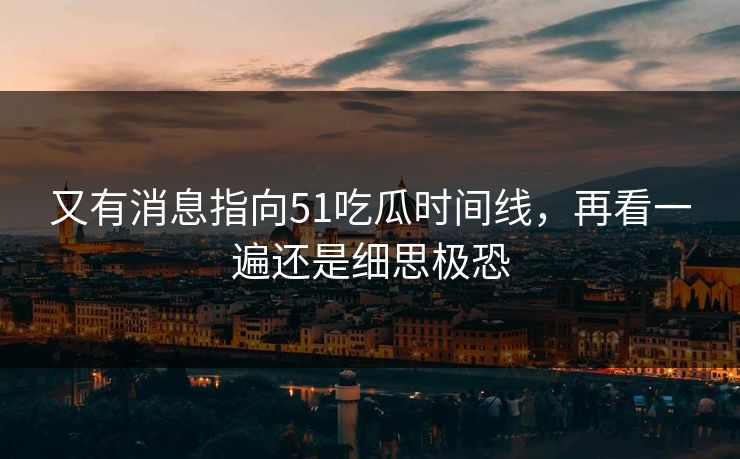 又有消息指向51吃瓜时间线,再看一遍还是细思极恐 第1张 又有消息指向51吃瓜时间线,再看一遍还是细思极恐 第1张