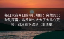 每日大赛今日的冷门规则：突然的沉默别踩雷，这反差也太大了太扎心更顺，别急着下结论（附清单）