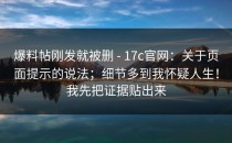 爆料帖刚发就被删 - 17c官网：关于页面提示的说法；细节多到我怀疑人生！我先把证据贴出来