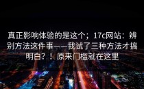 真正影响体验的是这个；17c网站：辨别方法这件事——我试了三种方法才搞明白？！原来门槛就在这里