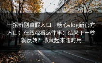 一招辨别真假入口｜糖心vlog新官方入口；在线观看这件事：结果下一秒就反转？收藏起来随时用