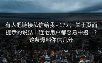 有人把链接私信给我 - 17.c；关于页面提示的说法｜连老用户都容易中招…？这条爆料你信几分