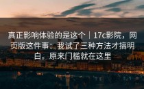 真正影响体验的是这个｜17c影院，网页版这件事：我试了三种方法才搞明白。原来门槛就在这里