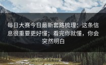 每日大赛今日最新套路梳理：这条信息很重要更好懂；看完你就懂，你会突然明白