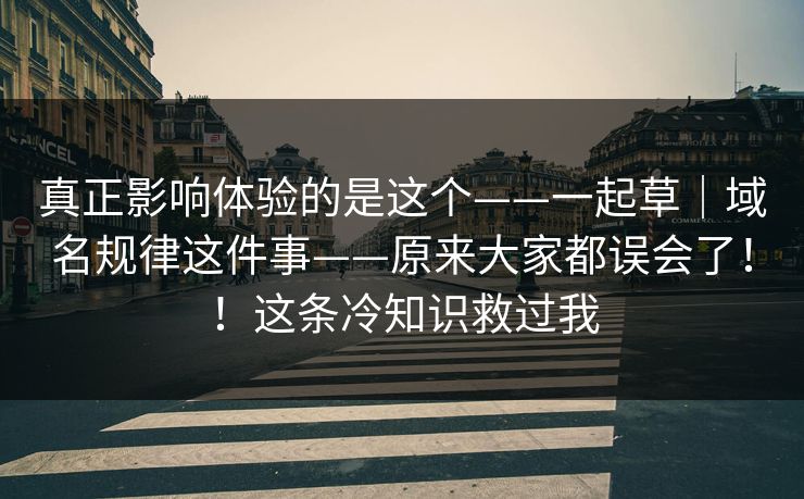 真正影响体验的是这个——一起草|域名规律这件事——原来大家都误会了!!这条冷知识救过我 第1张 真正影响体验的是这个——一起草|域名规律这件事——原来大家都误会了!!这条冷知识救过我 第1张
